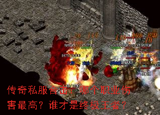 传奇私服合击:哪个职业伤害最高?谁才是终极王者? 传奇私服合击:哪个职业伤害最高?谁才是终极王者?