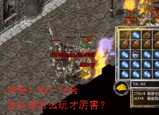 传奇1.951.76合击私服怎么玩才厉害? 传奇1.951.76合击私服怎么玩才厉害?