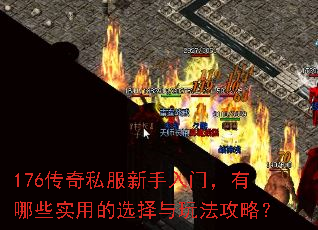 176传奇私服新手入门，有哪些实用的选择与玩法攻略？
