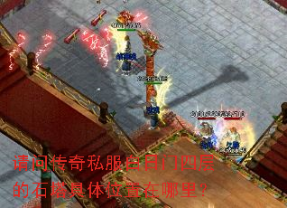 请问传奇私服白日门四层的石塔具体位置在哪里？