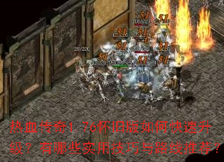 热血传奇1.76怀旧版如何快速升级?有哪些实用技巧与路线推荐? 热血传奇1.76怀旧版如何快速升级?有哪些实用技巧与路线推荐?