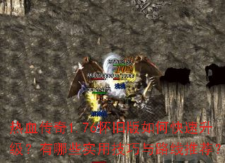 热血传奇1.76怀旧版如何快速升级?有哪些实用技巧与路线推荐? 热血传奇1.76怀旧版如何快速升级?有哪些实用技巧与路线推荐?
