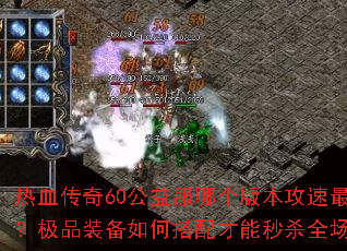 热血传奇60公益服哪个版本攻速最快？极品装备如何搭配才能秒杀全场？