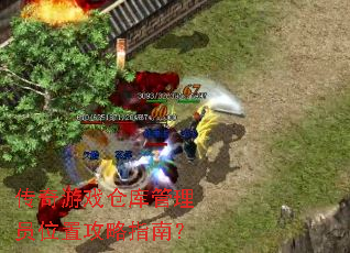 传奇游戏仓库管理员位置攻略指南? 传奇游戏仓库管理员位置攻略指南?