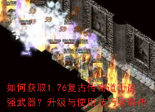 如何获取1.76复古传奇道士最强武器?升级与使用技巧全解析 如何获取1.76复古传奇道士最强武器?升级与使用技巧全解析