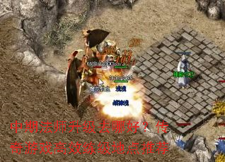 中期法师升级去哪好？传奇游戏高效练级地点推荐
