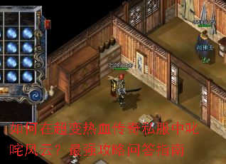 如何在超变热血传奇私服中叱咤风云?最强攻略问答指南 如何在超变热血传奇私服中叱咤风云?最强攻略问答指南