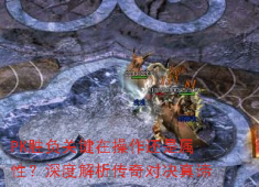传奇PK终极答案：属性是基石，操作定胜