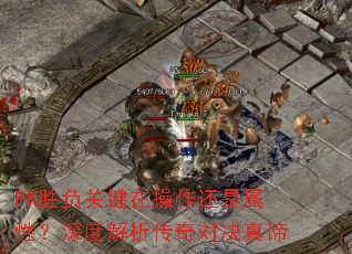 PK胜负关键在操作还是属性?深度解析传奇对决真谛 PK胜负关键在操作还是属性?深度解析传奇对决真谛