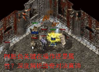 PK胜负关键在操作还是属性?深度解析传奇对决真谛 PK胜负关键在操作还是属性?深度解析传奇对决真谛