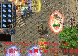 传奇1.76版本中哪些boss掉落最值得刷?如何高效获取顶级装备? 传奇1.76版本中哪些boss掉落最值得刷?如何高效获取顶级装备?