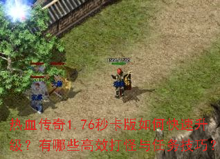 热血传奇1.76秒卡版如何快速升级？有哪些高效打怪与任务技巧？