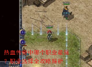 热血传奇中哪个职业最强？职业选择全攻略解析