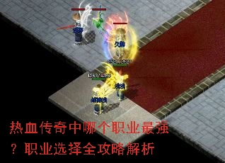 热血传奇中哪个职业最强？职业选择全攻略解析