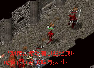早期传奇游戏有哪些经典bug值得玩家了解与探讨？