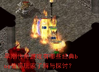 早期传奇游戏有哪些经典bug值得玩家了解与探讨？