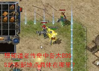 想知道老传奇中各大BOSS的刷新地点具体在哪里？