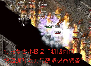 1.76复古小极品手机版如何快速提升战力与获取极品装备？