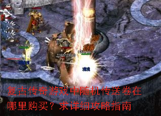 复古传奇游戏中随机传送卷在哪里购买？求详细攻略指南