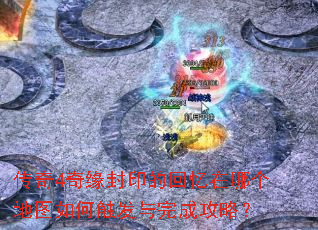 传奇4奇缘封印的回忆在哪个地图如何触发与完成攻略？