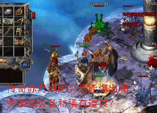 传奇赤月地图究竟能爆出哪些顶级装备和稀有道具？