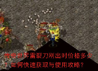 传奇世界雷裂刀刚出时价格多少？如何快速获取与使用攻略？