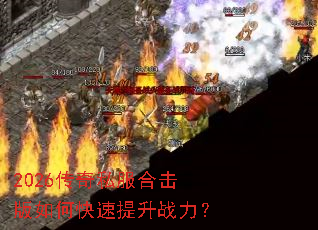 2026传奇私服合击版如何快速提升战力？