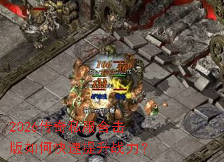 2026传奇私服合击版如何快速提升战力？