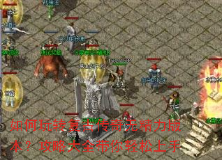 如何玩转复古传奇无精力版本？攻略大全带你轻松上手