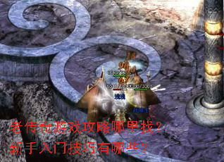 老传奇游戏攻略哪里找？新手入门技巧有哪些？