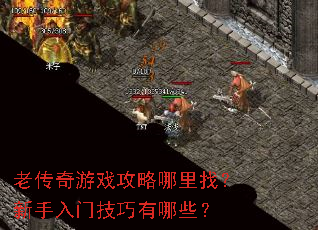 老传奇游戏攻略哪里找？新手入门技巧有哪些？
