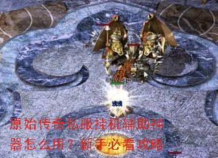 原始传奇私服挂机辅助神器怎么用？新手必看攻略